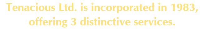 Tenacious Ltd. is incorporated in 1983, offering 3 distinctive services.